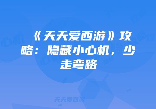 《天天爱西游》攻略：隐藏小心机，少走弯路