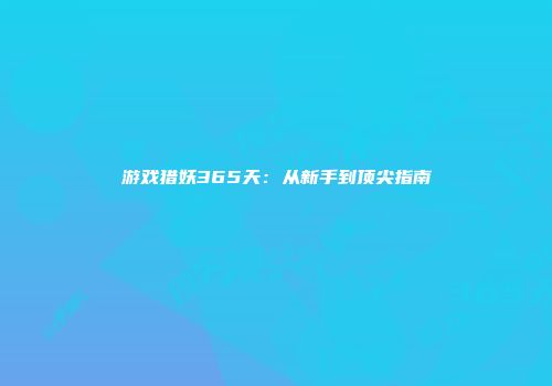 游戏猎妖365天：从新手到顶尖指南
