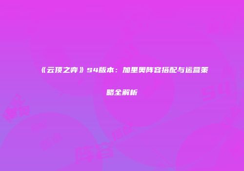 《云顶之弈》S4版本：加里奥阵容搭配与运营策略全解析
