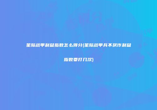 星际战甲利益指数怎么得分(星际战甲兵不厌诈利益指数要打几次)