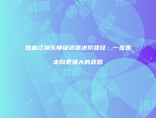 热血江湖乐师级武器进阶路径：一步步走向更强大的武器