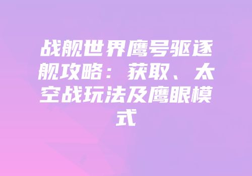 战舰世界鹰号驱逐舰攻略：获取、太空战玩法及鹰眼模式