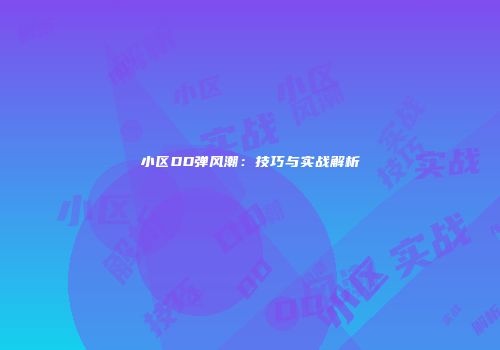 小区DD弹风潮：技巧与实战解析