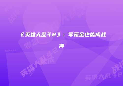 《英雄大乱斗2》：零氪金也能成战神