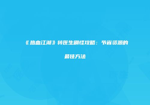 《热血江湖》转医生刷怪攻略：节省资源的最佳方法