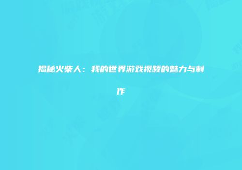 揭秘火柴人：我的世界游戏视频的魅力与制作