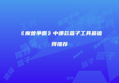 《魔兽争霸》中哪款盒子工具最值得推荐