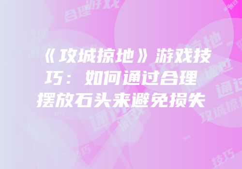 《攻城掠地》游戏技巧：如何通过合理摆放石头来避免损失