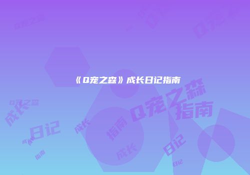 《Q宠之森》成长日记指南