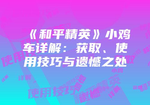 《和平精英》小鸡车详解：获取、使用技巧与遗憾之处