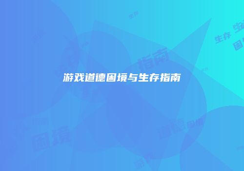 游戏道德困境与生存指南