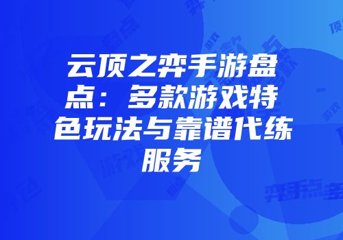 云顶之弈手游盘点：多款游戏特色玩法与靠谱代练服务