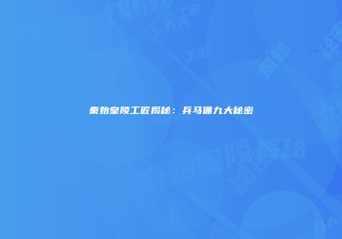 秦始皇陵工匠揭秘：兵马俑九大秘密