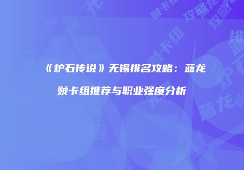《炉石传说》无锡排名攻略：蓝龙贼卡组推荐与职业强度分析