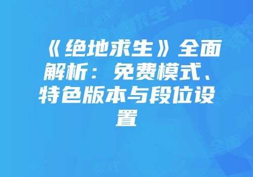 《绝地求生》全面解析：免费模式、特色版本与段位设置