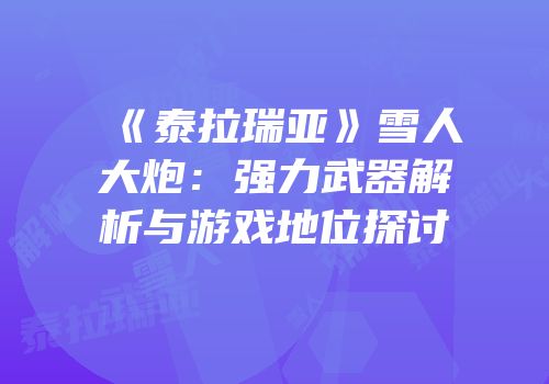 《泰拉瑞亚》雪人大炮：强力武器解析与游戏地位探讨
