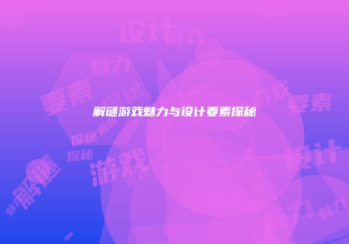 解谜游戏魅力与设计要素探秘