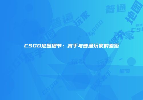 CSGO地图细节：高手与普通玩家的差距