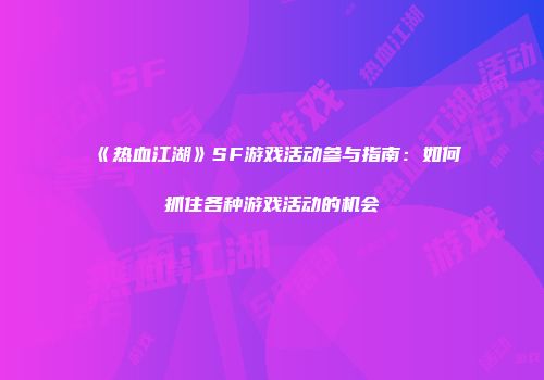 《热血江湖》SF游戏活动参与指南：如何抓住各种游戏活动的机会