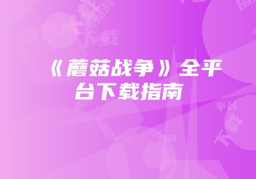 《蘑菇战争》全平台下载指南