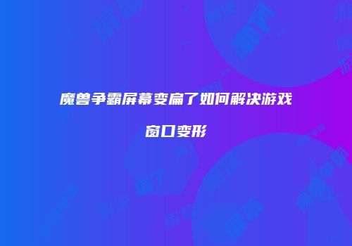 魔兽争霸屏幕变扁了如何解决游戏窗口变形