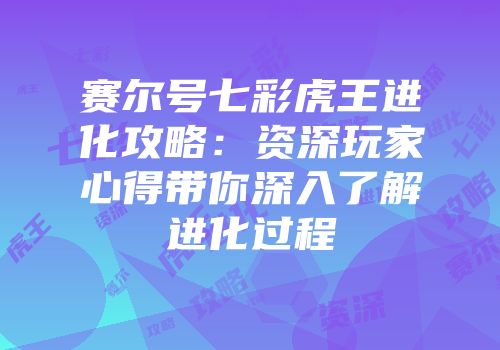 赛尔号七彩虎王进化攻略：资深玩家心得带你深入了解进化过程
