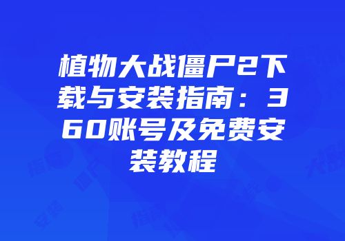 植物大战僵尸2下载与安装指南：360账号及免费安装教程