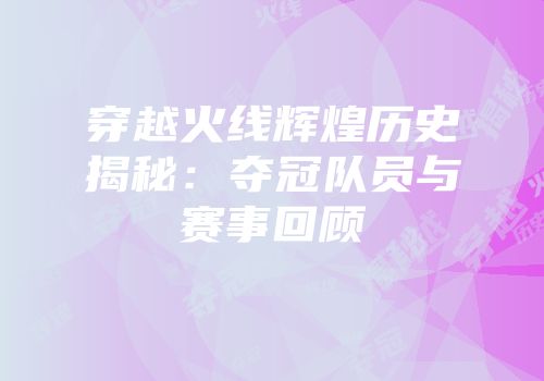 穿越火线辉煌历史揭秘：夺冠队员与赛事回顾