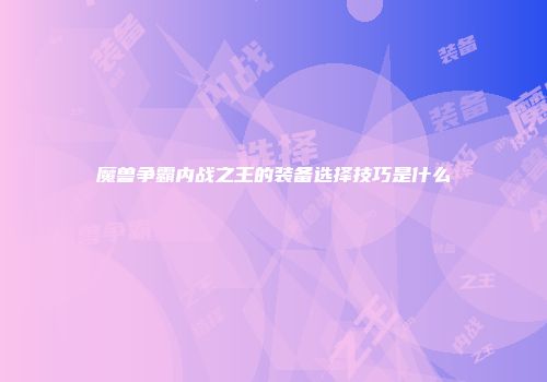 魔兽争霸内战之王的装备选择技巧是什么