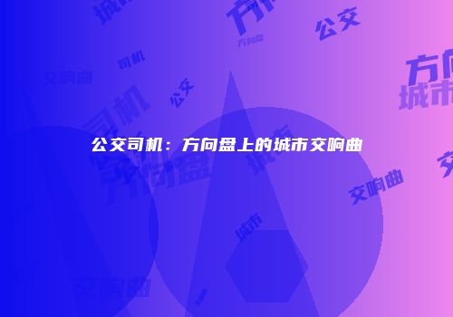 公交司机：方向盘上的城市交响曲