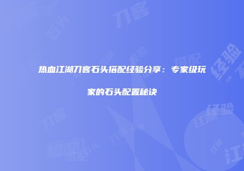 热血江湖刀客石头搭配经验分享:专家级玩家的石头配置秘诀