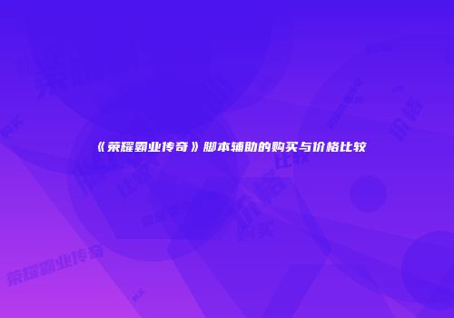 《荣耀霸业传奇》脚本辅助的购买与价格比较