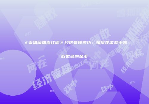 《雪狐版热血江湖》经济管理技巧:如何在游戏中赚取更多的金币