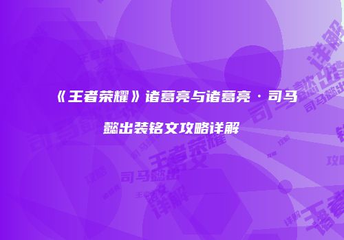 《王者荣耀》诸葛亮与诸葛亮·司马懿出装铭文攻略详解