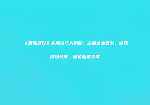 《香肠派对》实用技巧大揭秘：密保信息复制、游戏链接分享、键位自定义等