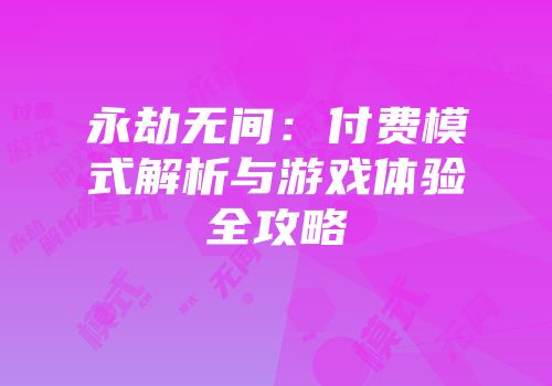 永劫无间：付费模式解析与游戏体验全攻略