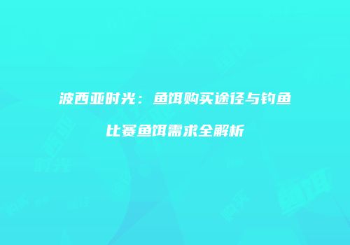 波西亚时光：鱼饵购买途径与钓鱼比赛鱼饵需求全解析