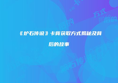 《炉石传说》卡背获取方式揭秘及背后的故事