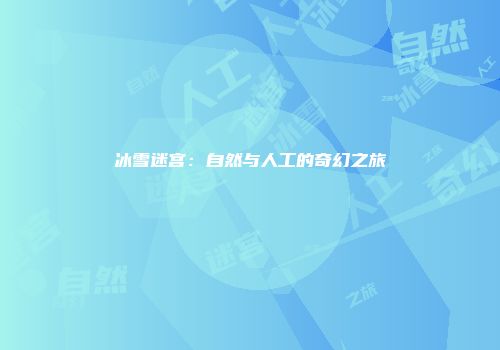 冰雪迷宫：自然与人工的奇幻之旅