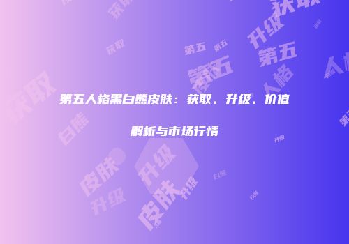 第五人格黑白熊皮肤：获取、升级、价值解析与市场行情