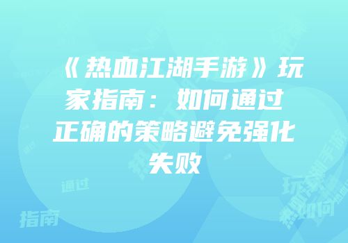 《热血江湖手游》玩家指南：如何通过正确的策略避免强化失败