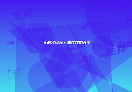 《战火纪元》生存攻略分享