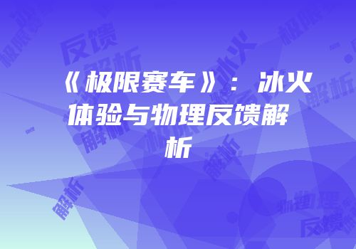 《极限赛车》：冰火体验与物理反馈解析