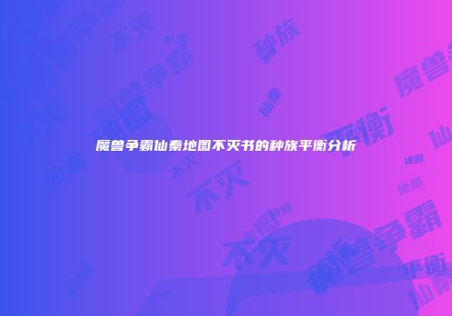 魔兽争霸仙秦地图不灭书的种族平衡分析
