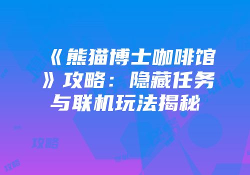 《熊猫博士咖啡馆》攻略：隐藏任务与联机玩法揭秘