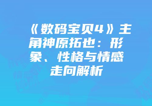 《数码宝贝4》主角神原拓也：形象、性格与情感走向解析