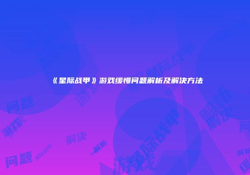 《星际战甲》游戏缓慢问题解析及解决方法