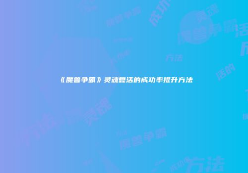 《魔兽争霸》灵魂复活的成功率提升方法