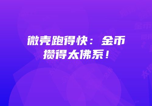 微壳跑得快：金币攒得太佛系！