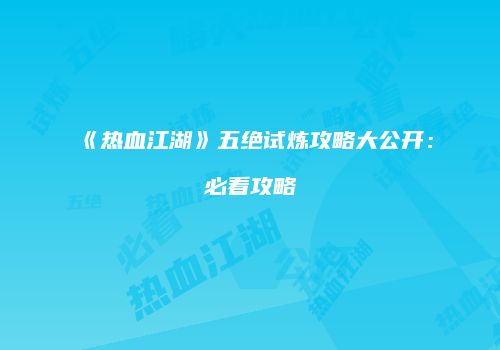 《热血江湖》五绝试炼攻略大公开：必看攻略